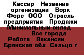 Кассир › Название организации ­ Ворк Форс, ООО › Отрасль предприятия ­ Продажи › Минимальный оклад ­ 28 000 - Все города Работа » Вакансии   . Брянская обл.,Сельцо г.